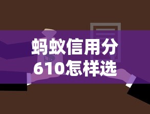 蚂蚁信用分610怎样选择合适的借款期限？这3点要重点关注