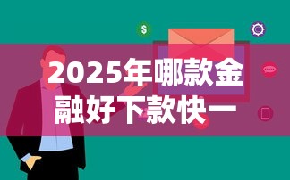 2025年哪款金融好下款快一点呢？分享5个网贷中介平台