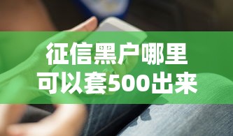 征信黑户哪里可以套500出来用用？试试这几个实用路子