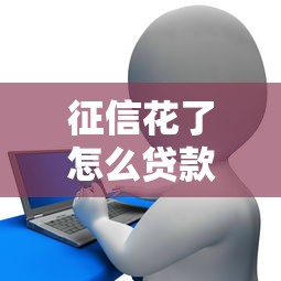 征信花了怎么贷款20万？过来人分享5个实用方法