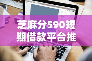 芝麻分590短期借款平台推荐：低门槛也能快速下款