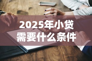 2025年小贷需要什么条件家名下有钱能贷吗，整理五个借得到的贷款平台