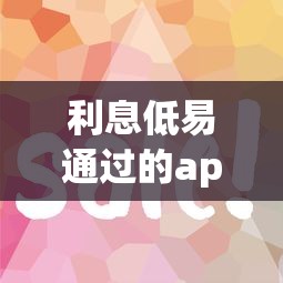利息低易通过的app推荐｜这5个平台审核快、门槛亲民