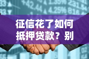 征信花了如何抵押贷款？别慌！教你几招顺利过审