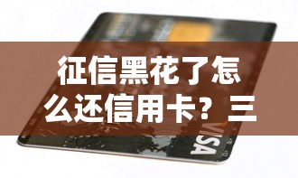 征信黑花了怎么还信用卡？三种自救方法让你告别催收压力