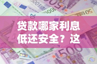 贷款哪家利息低还安全？这5家银行靠谱又省心