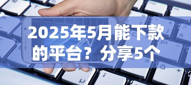 2025年5月能下款的平台？分享5个手机支付宝小额贷款的软件