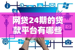网贷24期的贷款平台有哪些？这5个靠谱平台值得一试