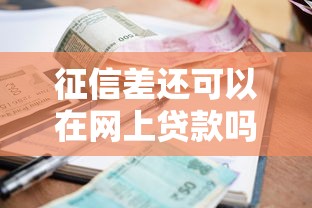 征信差还可以在网上贷款吗？试试这几个正规渠道