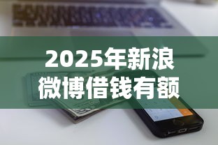 2025年新浪微博借钱有额度：推荐五个现在还能贷款的平台