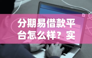 分期易借款平台怎么样？实测解析平台优势与用户口碑