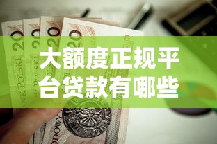 大额度正规平台贷款有哪些？这几个靠谱渠道值得考虑