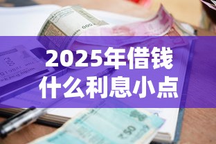 2025年借钱什么利息小点？罗列5个黑户可以下的贷款平台