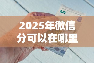 2025年微信分可以在哪里借钱：整合5个正规平台借钱