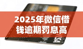 2025年微信借钱逾期罚息高吗知乎？看看这五个小米贷款平台
