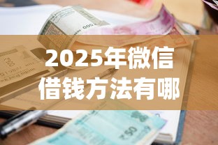 2025年微信借钱方法有哪些，罗列五个手机支付宝小额贷款的app