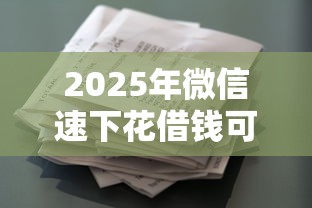 2025年微信速下花借钱可靠吗，梳理5个所有的贷款平台