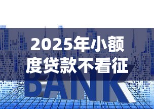 2025年小额度贷款不看征信吗？整理五个用微信贷款的平台