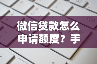 微信贷款怎么申请额度？手把手教你快速拿高额度