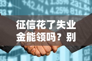 征信花了失业金能领吗？别慌！真实情况一文说透