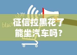 征信拉黑花了能坐汽车吗？真实影响与应对方案