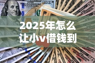 2025年怎么让小v借钱到微信账号，梳理五个中国正规网贷平台