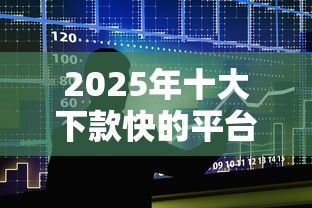 2025年十大下款快的平台排名：整合5个平台借钱容易通过不看征信