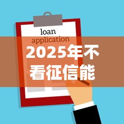 2025年不看征信能贷吗？梳理五个用微信贷款的平台