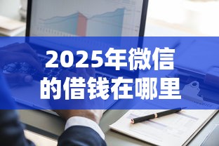2025年微信的借钱在哪里打开，整理5个网黑逾期下款平台