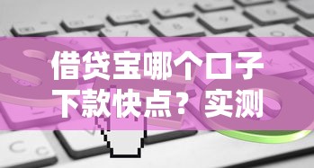 借贷宝哪个口子下款快点？实测5个审核快、到账稳的渠道