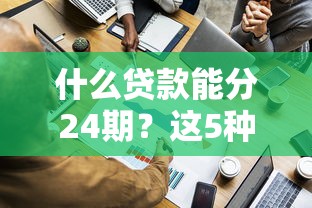 什么贷款能分24期？这5种选择帮你灵活周转资金