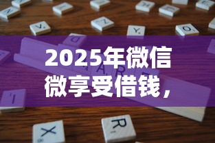 2025年微信微享受借钱，罗列五个全部平台都拒还能下款的平台