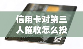 信用卡对第三人催收怎么投诉？教你合法维权的方法