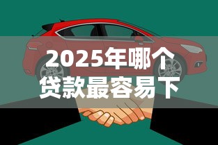 2025年哪个贷款最容易下款：看看这5个高炮口子秒下款最新