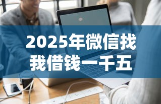 2025年微信找我借钱一千五:试试这五个真实贷款平台 2025年微信找我借钱一千五:试试这五个真实贷款平台