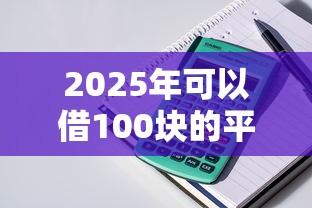 2025年可以借100块的平台：分享5个贷款平台正规