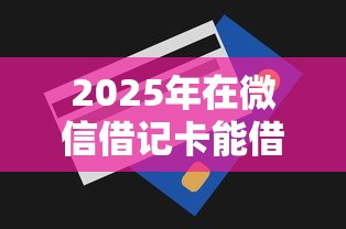 2025年在微信借记卡能借钱吗？推荐5个易下款的借钱平台