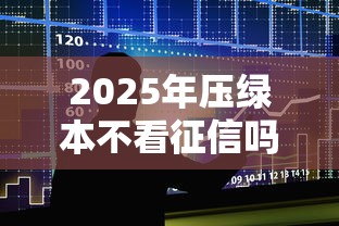 2025年压绿本不看征信吗？整合五个2025年短期借款平台,7到14天