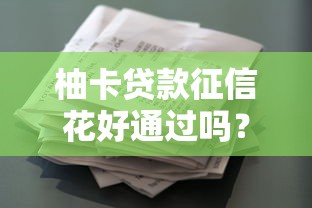 柚卡贷款征信花好通过吗？征信花了也能过？亲测答疑！