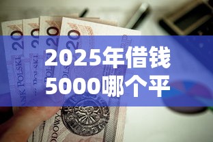 2025年借钱5000哪个平台？试试这五个不看征信的贷款口子