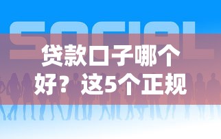 贷款口子哪个好？这5个正规平台靠谱又省心