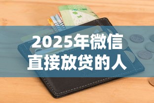 2025年微信直接放贷的人钱包借钱：公布五个不查征信的网贷平台