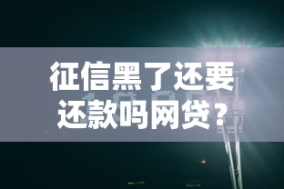 征信黑了还要还款吗网贷？3个真相让你清醒