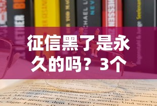 征信黑了是永久的吗？3个方法教你翻身上岸