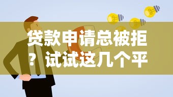 贷款申请总被拒？试试这几个平台通过率更高