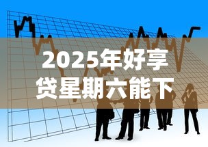 2025年好享贷星期六能下款吗：看看这五个网贷借款平台好