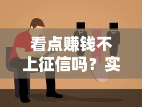 看点赚钱不上征信吗？实测3种常见情况+避坑指南
