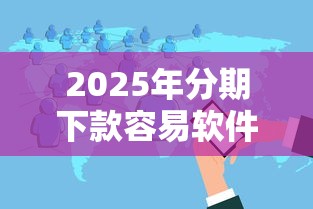 2025年分期下款容易软件：分享五个全部秒拒还有啥口子