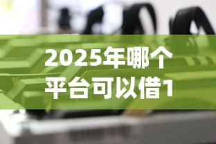 2025年哪个平台可以借10000，梳理5个低门槛不查征信的app