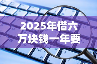 2025年借六万块钱一年要多少利息？推荐5个线上贷款平台